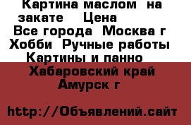 Картина маслом “на закате“ › Цена ­ 1 500 - Все города, Москва г. Хобби. Ручные работы » Картины и панно   . Хабаровский край,Амурск г.